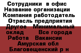 Сотрудники. в офис › Название организации ­ Компания-работодатель › Отрасль предприятия ­ Другое › Минимальный оклад ­ 1 - Все города Работа » Вакансии   . Амурская обл.,Благовещенский р-н